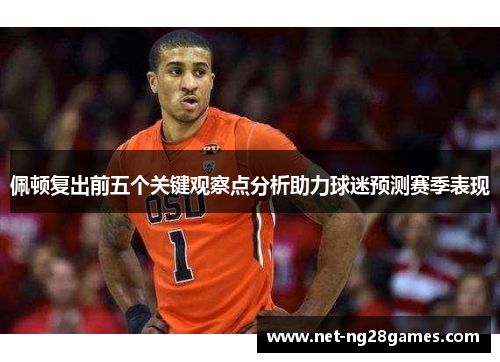 佩顿复出前五个关键观察点分析助力球迷预测赛季表现