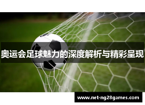 奥运会足球魅力的深度解析与精彩呈现