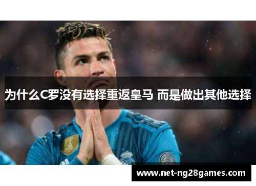 为什么C罗没有选择重返皇马 而是做出其他选择