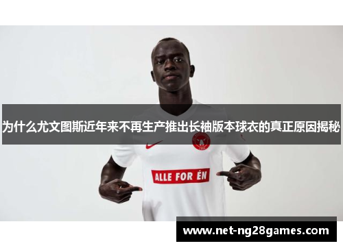 为什么尤文图斯近年来不再生产推出长袖版本球衣的真正原因揭秘