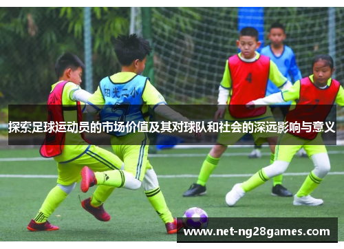 探索足球运动员的市场价值及其对球队和社会的深远影响与意义