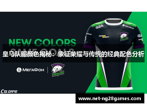 皇马队服颜色揭秘：象征荣耀与传统的经典配色分析