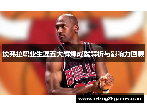 埃弗拉职业生涯五大辉煌成就解析与影响力回顾