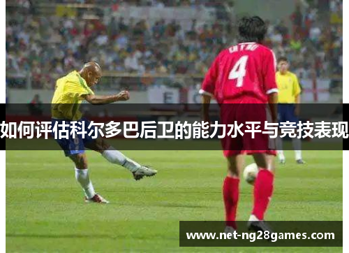 如何评估科尔多巴后卫的能力水平与竞技表现