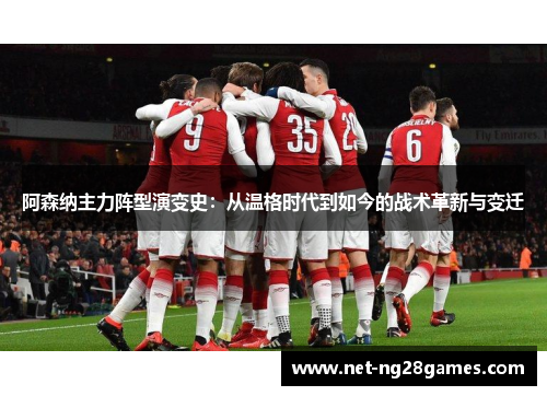 阿森纳主力阵型演变史：从温格时代到如今的战术革新与变迁