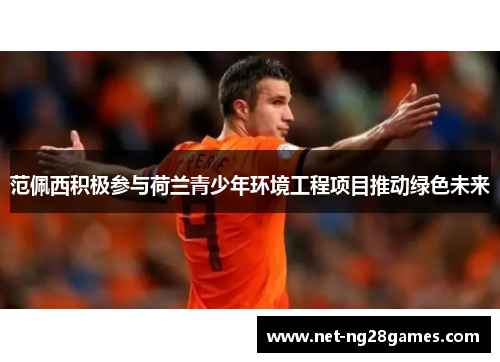 范佩西积极参与荷兰青少年环境工程项目推动绿色未来