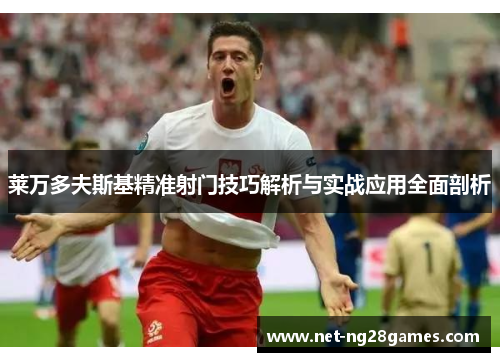 莱万多夫斯基精准射门技巧解析与实战应用全面剖析
