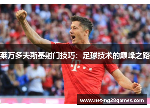 莱万多夫斯基射门技巧：足球技术的巅峰之路