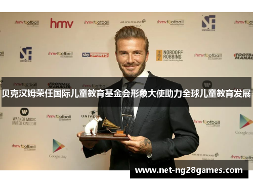 贝克汉姆荣任国际儿童教育基金会形象大使助力全球儿童教育发展