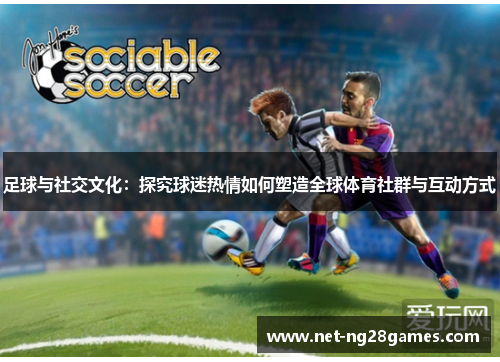 足球与社交文化：探究球迷热情如何塑造全球体育社群与互动方式
