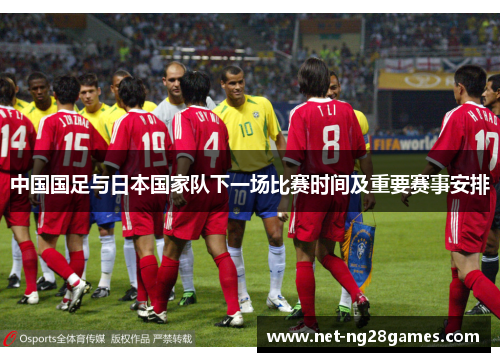 中国国足与日本国家队下一场比赛时间及重要赛事安排