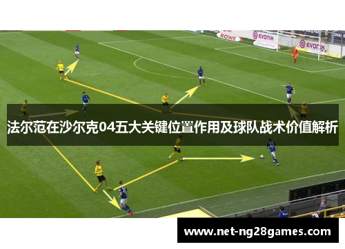 法尔范在沙尔克04五大关键位置作用及球队战术价值解析