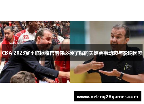 CBA 2023赛季临近收官前你必须了解的关键赛事动态与影响因素