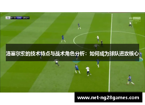 洛塞尔索的技术特点与战术角色分析：如何成为球队进攻核心