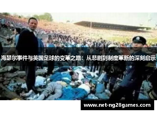 海瑟尔事件与英国足球的变革之路：从悲剧到制度革新的深刻启示