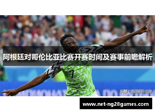 阿根廷对哥伦比亚比赛开赛时间及赛事前瞻解析