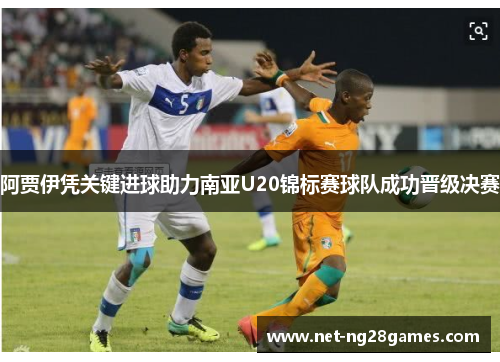 阿贾伊凭关键进球助力南亚U20锦标赛球队成功晋级决赛