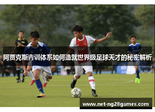 阿贾克斯青训体系如何造就世界级足球天才的秘密解析