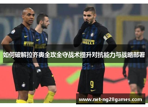 如何破解拉齐奥全攻全守战术提升对抗能力与战略部署